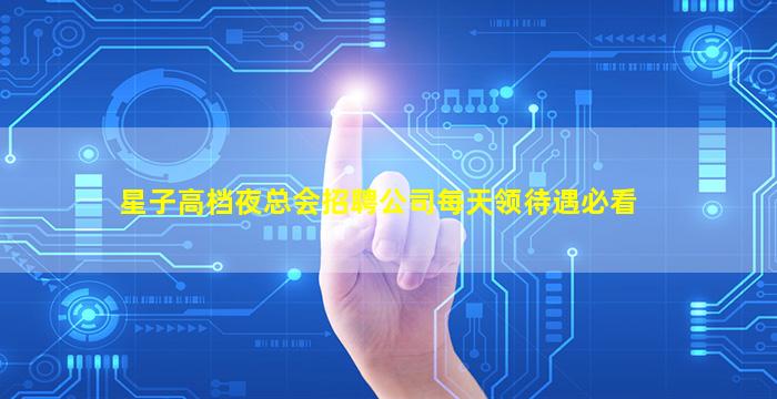 星子高档夜总会招聘公司每天领待遇必看