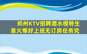 郑州KTV招聘酒水模特生意火爆好上班无订房任务究